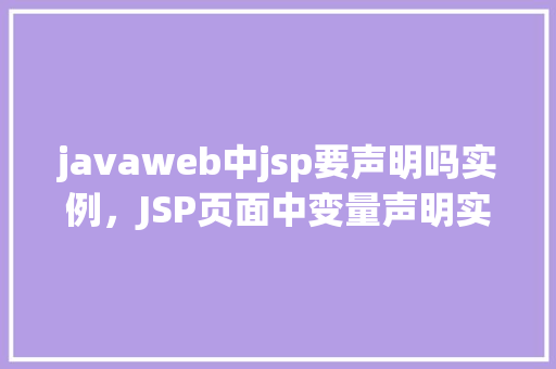 javaweb中jsp要声明吗实例，JSP页面中变量声明实例：必要吗