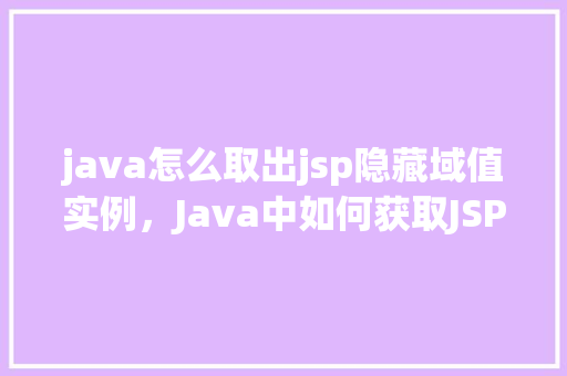 java怎么取出jsp隐藏域值实例，Java中如何获取JSP页面隐藏域的值实例