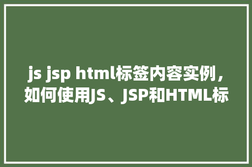 js jsp html标签内容实例，如何使用JS、JSP和HTML标签实现动态内容展示实例  第1张
