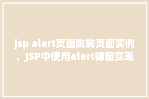 jsp alert页面跳转页面实例，JSP中使用alert弹窗实现页面跳转实例