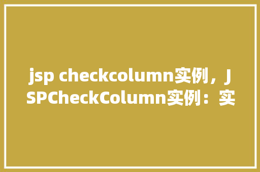 jsp checkcolumn实例，JSPCheckColumn实例：实现复选框的动态显示与交互