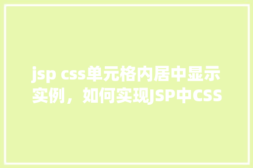 jsp css单元格内居中显示实例，如何实现JSP中CSS单元格内文本居中显示的实例教程