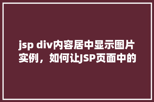jsp div内容居中显示图片实例，如何让JSP页面中的DIV内容居中显示图片实例详解  第1张