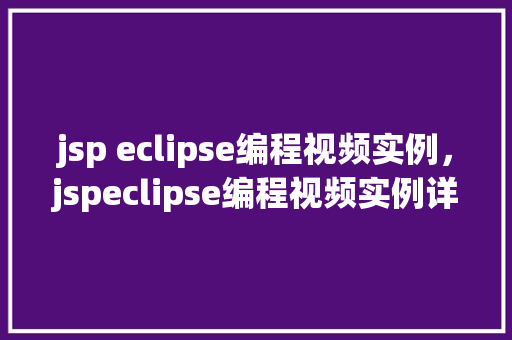 jsp eclipse编程视频实例，jspeclipse编程视频实例详解：从入门到精通