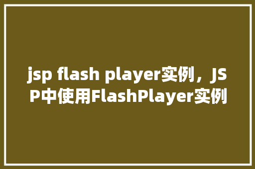 jsp flash player实例，JSP中使用FlashPlayer实例的简单示例