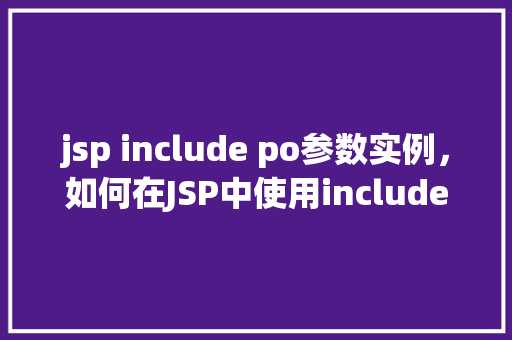 jsp include po参数实例，如何在JSP中使用include指令传递PO参数实例  第1张