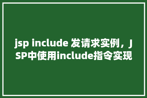 jsp include 发请求实例，JSP中使用include指令实现请求包含的实例分析