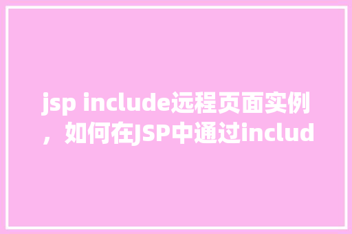 jsp include远程页面实例，如何在JSP中通过include指令引用远程页面实例