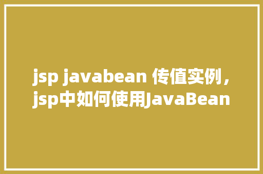 jsp javabean 传值实例，jsp中如何使用JavaBean进行传值实例详解