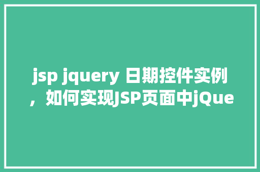 jsp jquery 日期控件实例，如何实现JSP页面中jQuery日期控件实例
