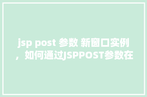 jsp post 参数 新窗口实例，如何通过JSPPOST参数在新窗口中实例化页面