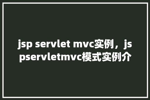 jsp servlet mvc实例，jspservletmvc模式实例介绍：构建一个简单的在线商城