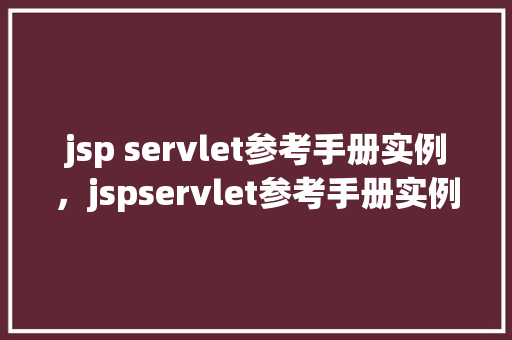 jsp servlet参考手册实例，jspservlet参考手册实例：如何实现简单的用户登录验证