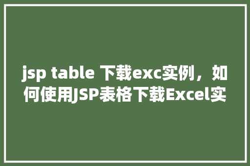 jsp table 下载exc实例，如何使用JSP表格下载Excel实例教程
