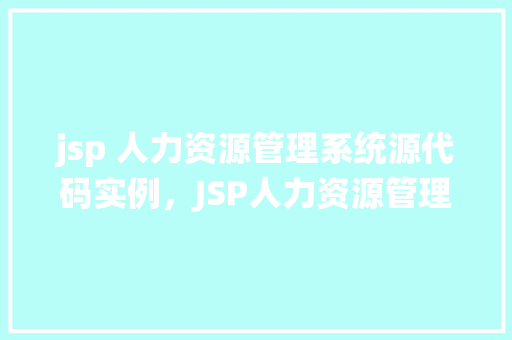 jsp 人力资源管理系统源代码实例，JSP人力资源管理系统源代码实例介绍与演示  第1张