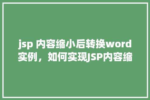 jsp 内容缩小后转换word实例，如何实现JSP内容缩小并转换成Word实例教程