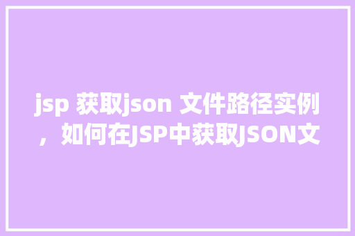 jsp 获取json 文件路径实例，如何在JSP中获取JSON文件路径实例  第1张
