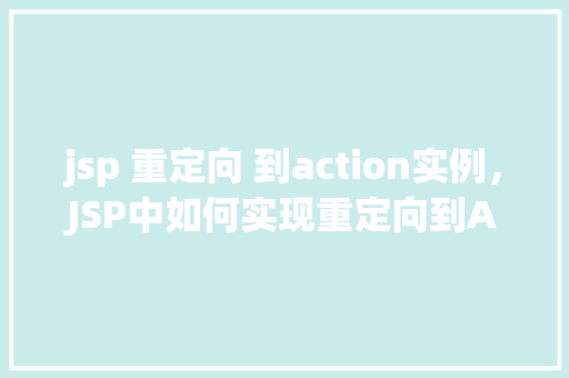 jsp 重定向 到action实例，JSP中如何实现重定向到Action实例的示例教程