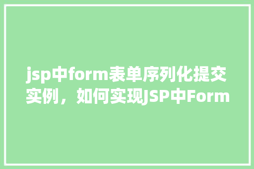 jsp中form表单序列化提交实例，如何实现JSP中Form表单的序列化提交实例详解