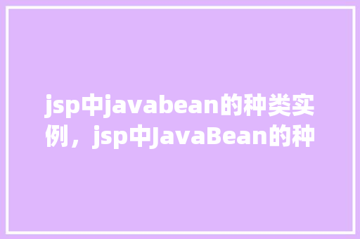 jsp中javabean的种类实例，jsp中JavaBean的种类及实例介绍