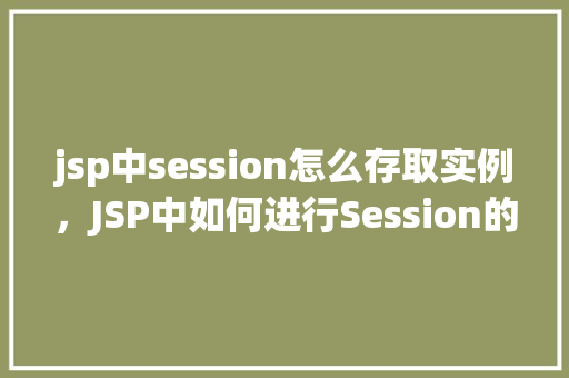 jsp中session怎么存取实例，JSP中如何进行Session的存取实例操作