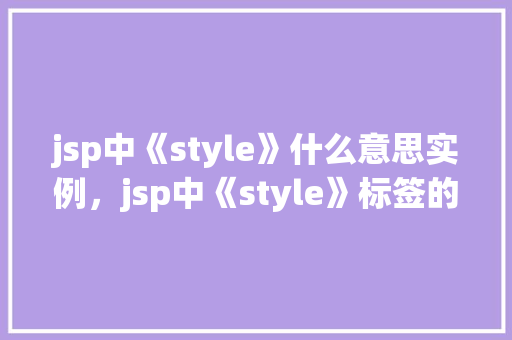 jsp中《style》什么意思实例，jsp中《style》标签的作用与实例展示