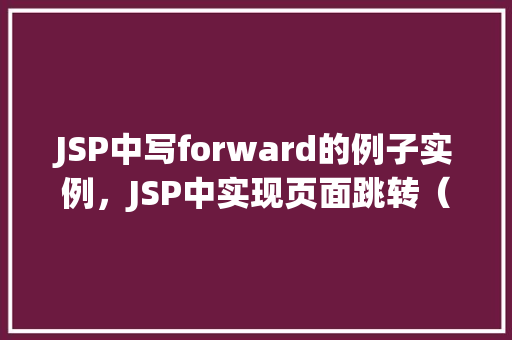 JSP中写forward的例子实例，JSP中实现页面跳转（Forward）的实例介绍