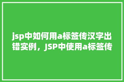 jsp中如何用a标签传汉字出错实例，JSP中使用a标签传汉字出现错误的实例介绍