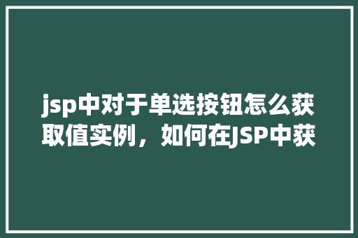 jsp中对于单选按钮怎么获取值实例，如何在JSP中获取单选按钮的值实例
