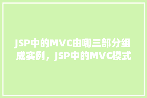 JSP中的MVC由哪三部分组成实例，JSP中的MVC模式由哪三部分组成实例介绍