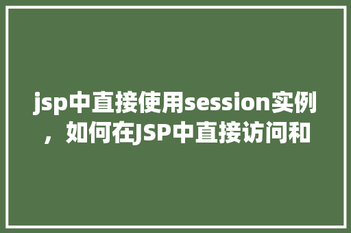 jsp中直接使用session实例，如何在JSP中直接访问和操作Session实例