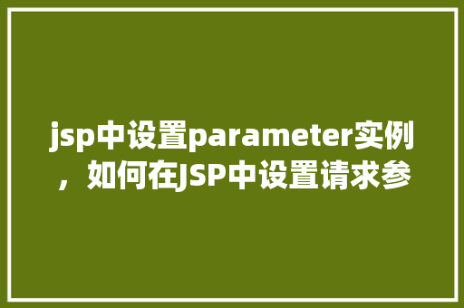 jsp中设置parameter实例，如何在JSP中设置请求参数的实例教程  第1张