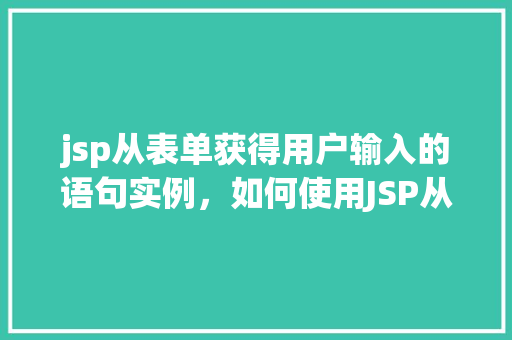 jsp从表单获得用户输入的语句实例，如何使用JSP从表单中获取用户输入的语句示例  第1张