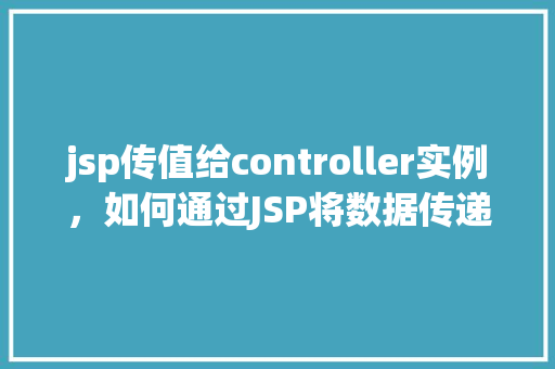 jsp传值给controller实例，如何通过JSP将数据传递给Controller实例