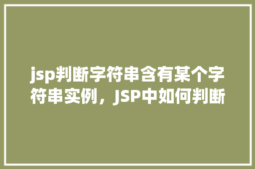 jsp判断字符串含有某个字符串实例，JSP中如何判断字符串是否包含某个子字符串实例