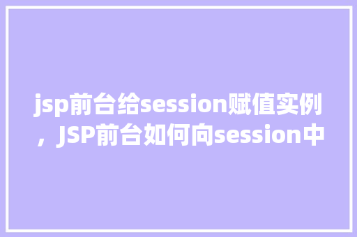 jsp前台给session赋值实例，JSP前台如何向session中赋值的方法例子
