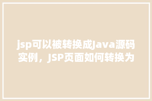 jsp可以被转换成Java源码实例，JSP页面如何转换为Java源码实例介绍
