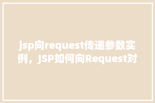 jsp向request传递参数实例，JSP如何向Request对象传递参数的示例教程