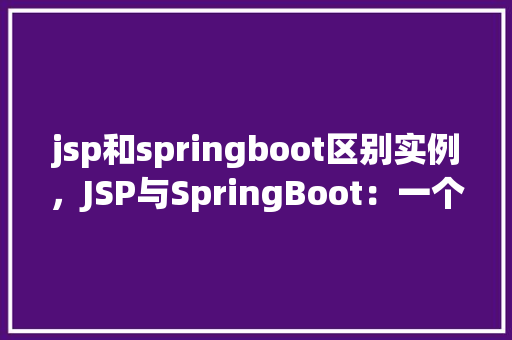 jsp和springboot区别实例，JSP与SpringBoot：一个简单的实例对比