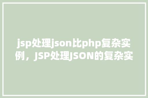 jsp处理json比php复杂实例，JSP处理JSON的复杂实例介绍：与PHP的对比