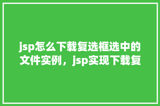 jsp怎么下载复选框选中的文件实例，jsp实现下载复选框选中文件的实例教程