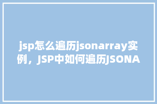 jsp怎么遍历jsonarray实例，JSP中如何遍历JSONArray实例