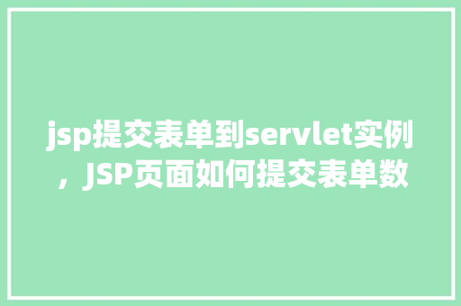 jsp提交表单到servlet实例，JSP页面如何提交表单数据到Servlet实例