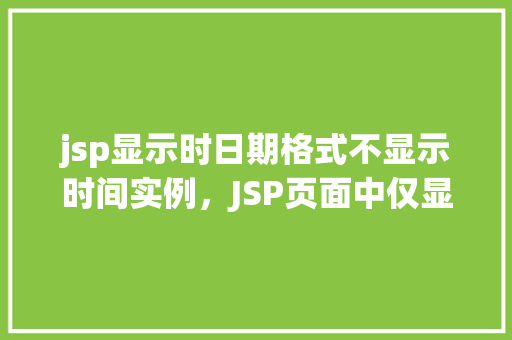 jsp显示时日期格式不显示时间实例，JSP页面中仅显示日期而不显示时间的实现实例