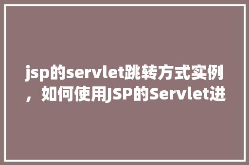 jsp的servlet跳转方式实例，如何使用JSP的Servlet进行页面跳转实例介绍