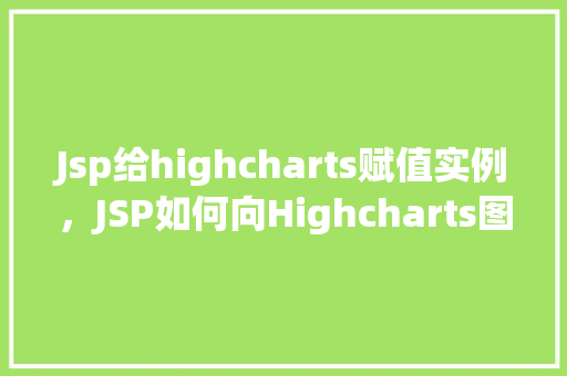Jsp给highcharts赋值实例，JSP如何向Highcharts图表赋值实例详解