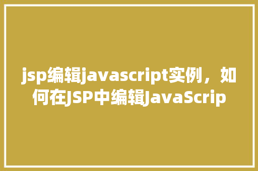 jsp编辑javascript实例，如何在JSP中编辑JavaScript实例