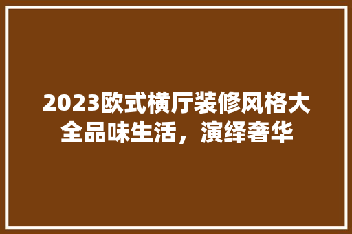 2023欧式横厅装修风格大全品味生活，演绎奢华