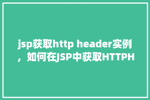 jsp获取http header实例，如何在JSP中获取HTTPHeader的实例