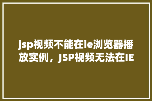 jsp视频不能在ie浏览器播放实例，JSP视频无法在IE浏览器中播放实例介绍